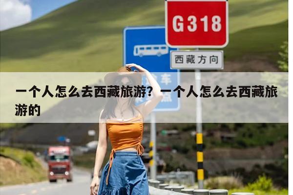 一个人怎么去西藏旅游？一个人怎么去西藏旅游的