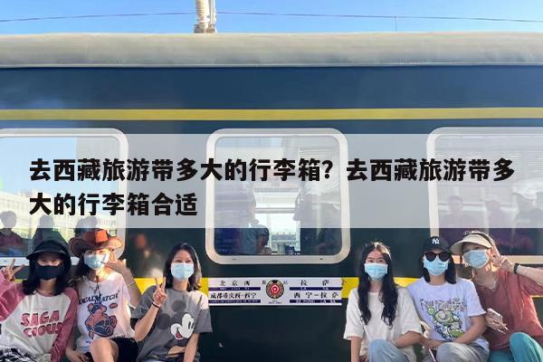 去西藏旅游带多大的行李箱？去西藏旅游带多大的行李箱合适