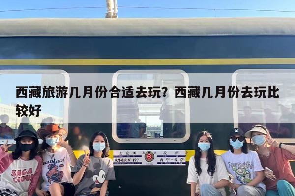 西藏旅游几月份合适去玩？西藏几月份去玩比较好
