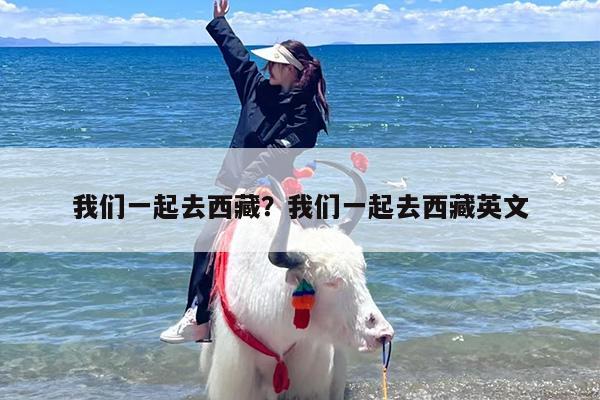 我们一起去西藏？我们一起去西藏英文