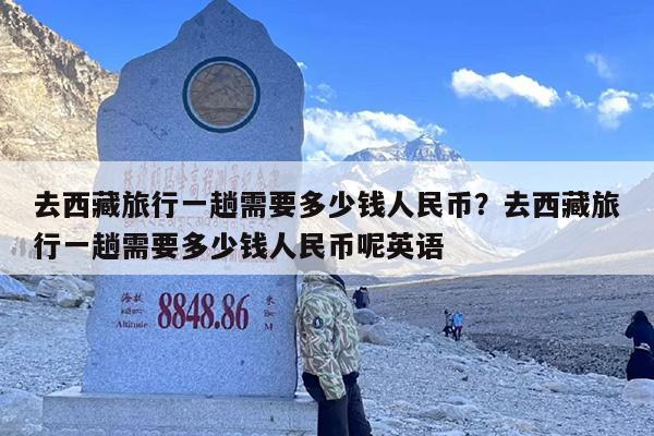 去西藏旅行一趟需要多少钱人民币？去西藏旅行一趟需要多少钱人民币呢英语