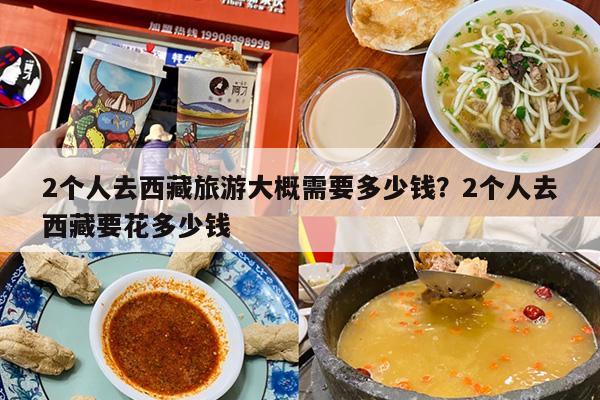 2个人去西藏旅游大概需要多少钱？2个人去西藏要花多少钱