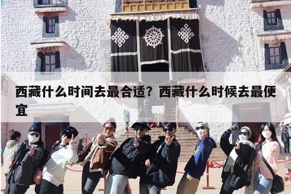 西藏什么时间去最合适？西藏什么时候去最便宜