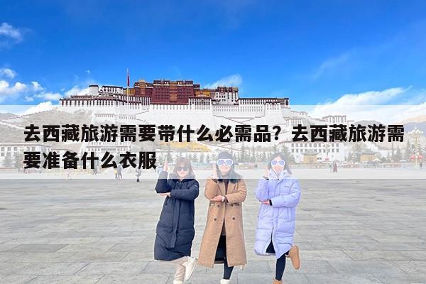去西藏旅游需要带什么必需品？去西藏旅游需要准备什么衣服