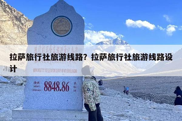 拉萨旅行社旅游线路？拉萨旅行社旅游线路设计-第1张图片