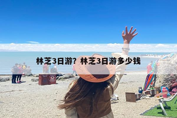 林芝3日游？林芝3日游多少钱