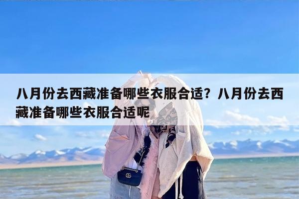 八月份去西藏准备哪些衣服合适？八月份去西藏准备哪些衣服合适呢