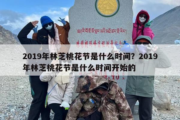 2019年林芝桃花节是什么时间？2019年林芝桃花节是什么时间开始的