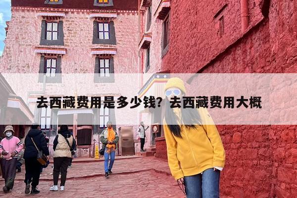 去西藏费用是多少钱？去西藏费用大概