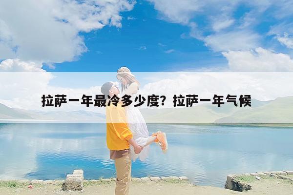 拉萨一年最冷多少度？拉萨一年气候
