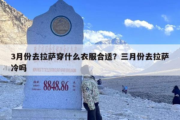 3月份去拉萨穿什么衣服合适？三月份去拉萨冷吗