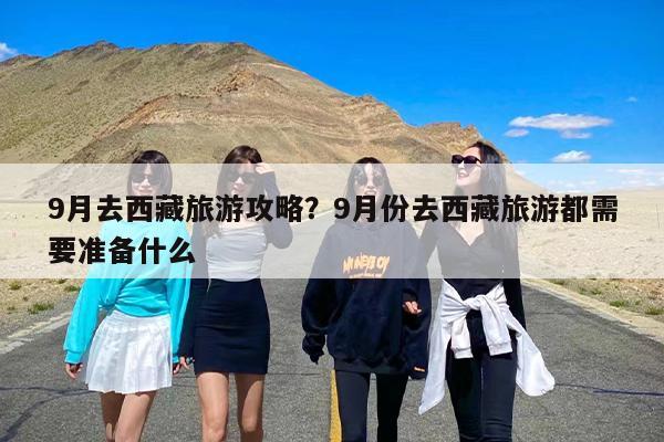 9月去西藏旅游攻略？9月份去西藏旅游都需要准备什么