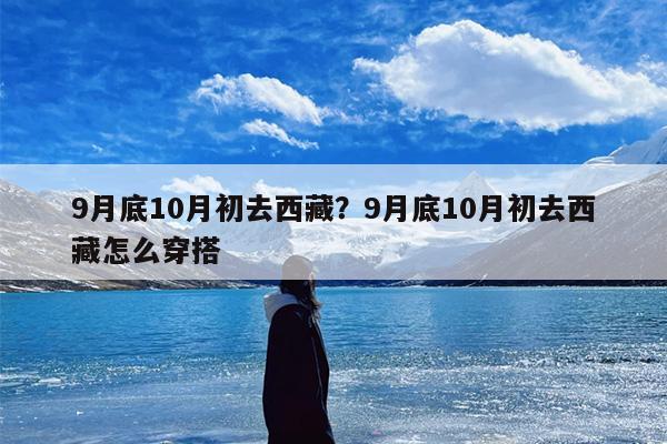 9月底10月初去西藏？9月底10月初去西藏怎么穿搭