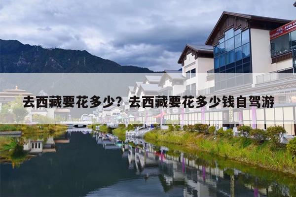 去西藏要花多少？去西藏要花多少钱自驾游