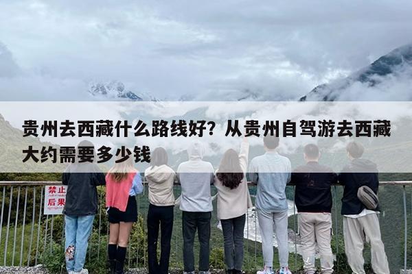 贵州去西藏什么路线好？从贵州自驾游去西藏大约需要多少钱