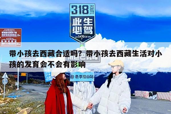 带小孩去西藏合适吗？带小孩去西藏生活对小孩的发育会不会有影响