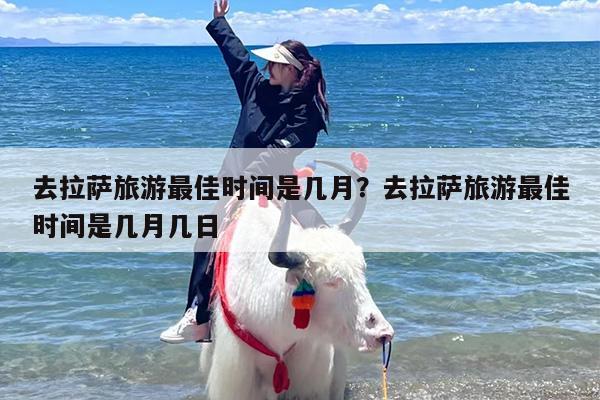 去拉萨旅游最佳时间是几月？去拉萨旅游最佳时间是几月几日