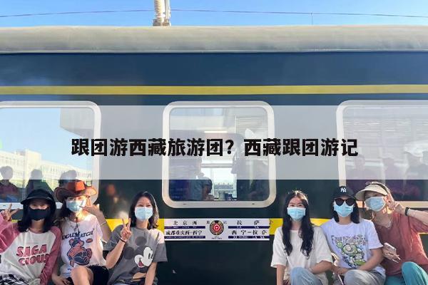 跟团游西藏旅游团？西藏跟团游记