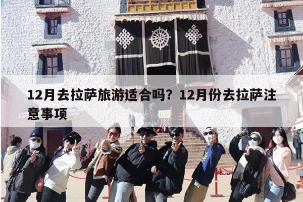 12月去拉萨旅游适合吗？12月份去拉萨注意事项