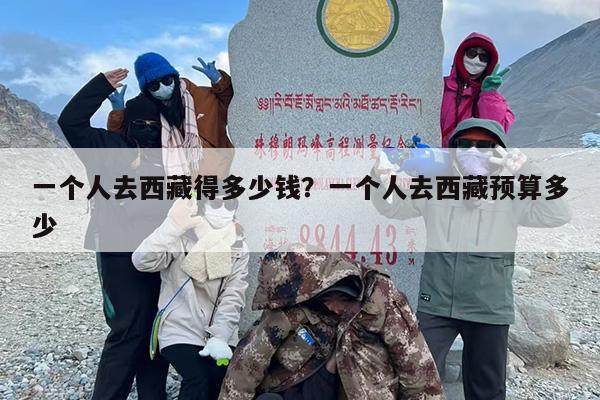 一个人去西藏得多少钱？一个人去西藏预算多少