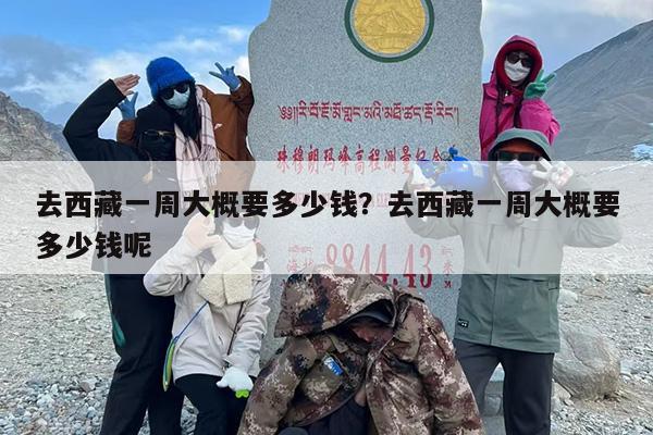 去西藏一周大概要多少钱？去西藏一周大概要多少钱呢