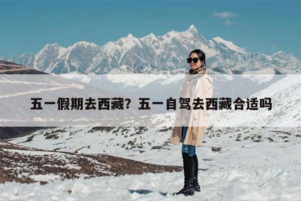 五一假期去西藏？五一自驾去西藏合适吗
