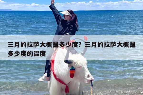 三月的拉萨大概是多少度？三月的拉萨大概是多少度的温度