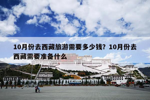 10月份去西藏旅游需要多少钱？10月份去西藏需要准备什么