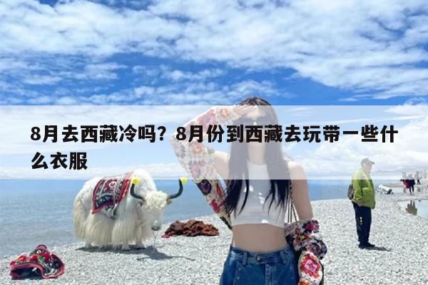 8月去西藏冷吗？8月份到西藏去玩带一些什么衣服