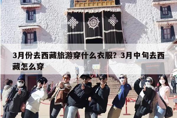 3月份去西藏旅游穿什么衣服？3月中旬去西藏怎么穿