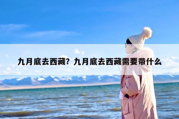 九月底去西藏？九月底去西藏需要带什么