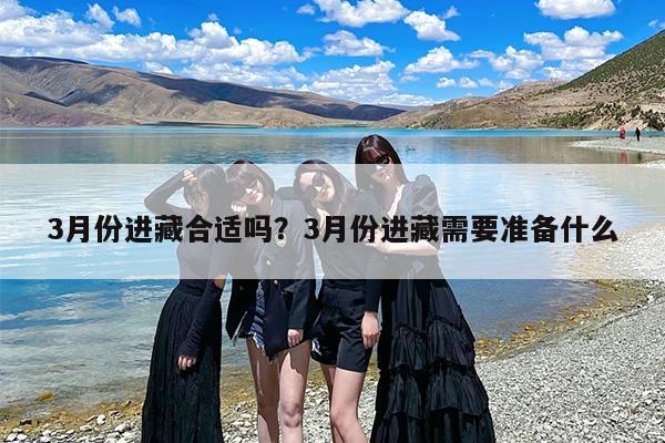 3月份进藏合适吗？3月份进藏需要准备什么