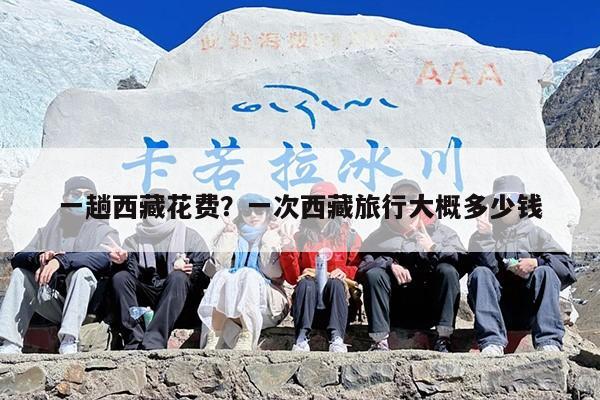 一趟西藏花费？一次西藏旅行大概多少钱