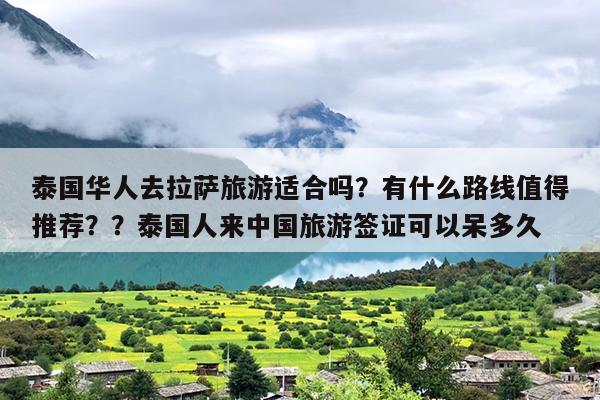 泰国华人去拉萨旅游适合吗？有什么路线值得推荐？？泰国人来中国旅游签证可以呆多久