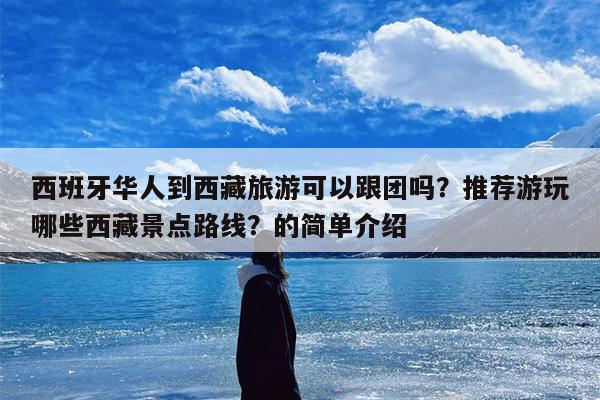 西班牙华人到西藏旅游可以跟团吗？推荐游玩哪些西藏景点路线？的简单介绍