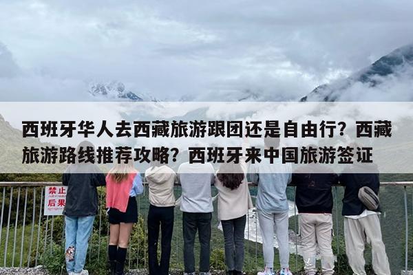 西班牙华人去西藏旅游跟团还是自由行？西藏旅游路线推荐攻略？西班牙来中国旅游签证