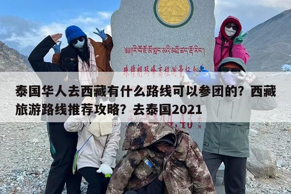泰国华人去西藏有什么路线可以参团的？西藏旅游路线推荐攻略？去泰国2021