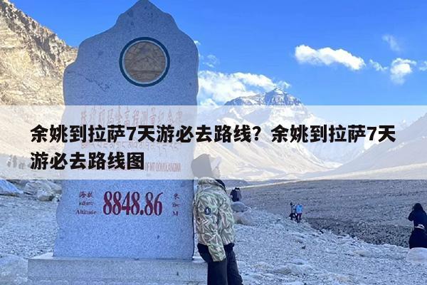 余姚到拉萨7天游必去路线?余姚到拉萨7天游必去路线图 余姚到拉萨7天游必去路线?余姚到拉萨7天游必去路线图