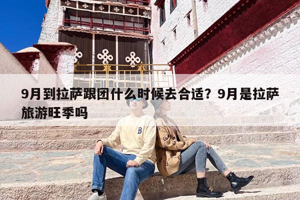 9月到拉萨跟团什么时候去合适?9月是拉萨旅游旺季吗 9月到拉萨跟团什么时候去合适?9月是拉萨旅游旺季吗