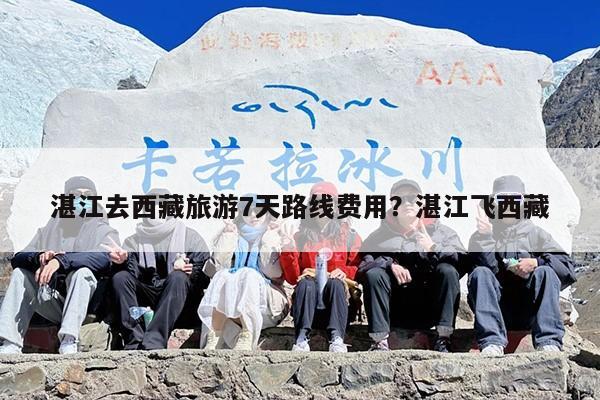 湛江去西藏旅游7天路线费用？湛江飞西藏
