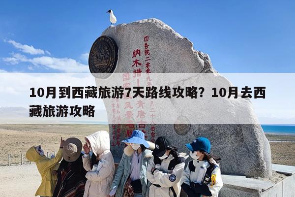 10月到西藏旅游7天路线攻略？10月去西藏旅游攻略