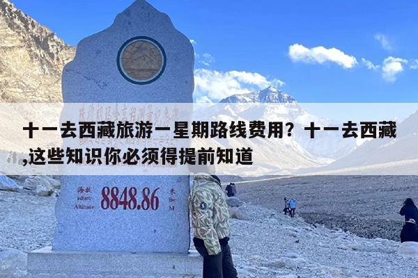 十一去西藏旅游一星期路线费用？十一去西藏,这些知识你必须得提前知道