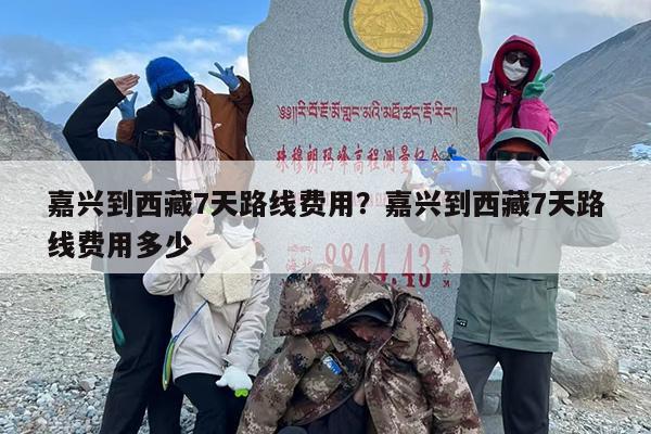 嘉兴到西藏7天路线费用？嘉兴到西藏7天路线费用多少