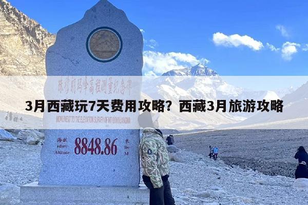 3月西藏玩7天费用攻略？西藏3月旅游攻略