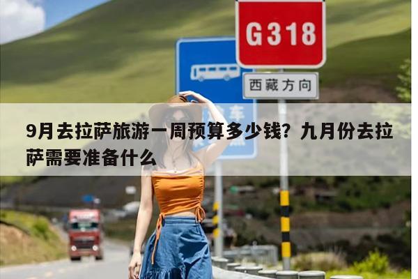 9月去拉萨旅游一周预算多少钱？九月份去拉萨需要准备什么