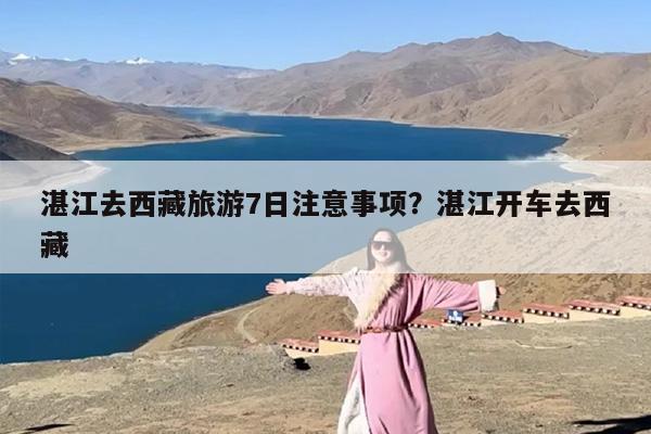 湛江去西藏旅游7日注意事项？湛江开车去西藏