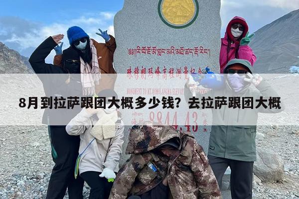 8月到拉萨跟团大概多少钱？去拉萨跟团大概