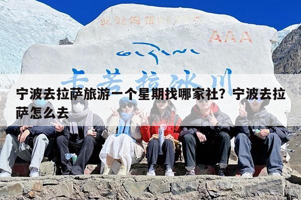 宁波去拉萨旅游一个星期找哪家社？宁波去拉萨怎么去