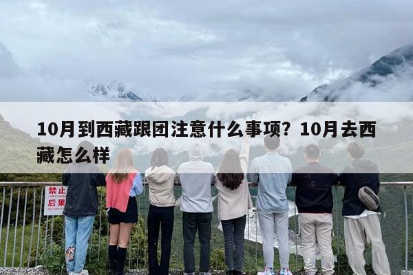 10月到西藏跟团注意什么事项?10月去西藏怎么样 10月到西藏跟团注意什么事项?10月去西藏怎么样