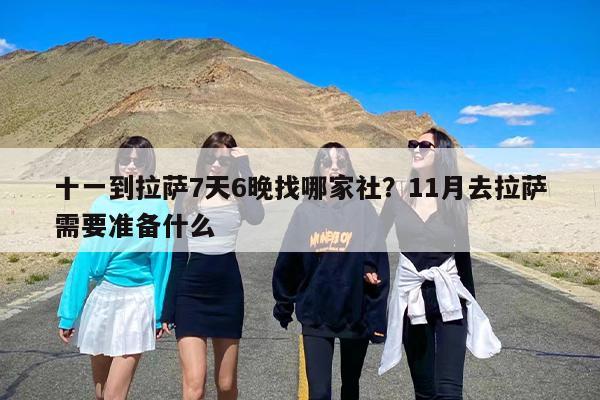 十一到拉萨7天6晚找哪家社?11月去拉萨需要准备什么 十一到拉萨7天6晚找哪家社?11月去拉萨需要准备什么